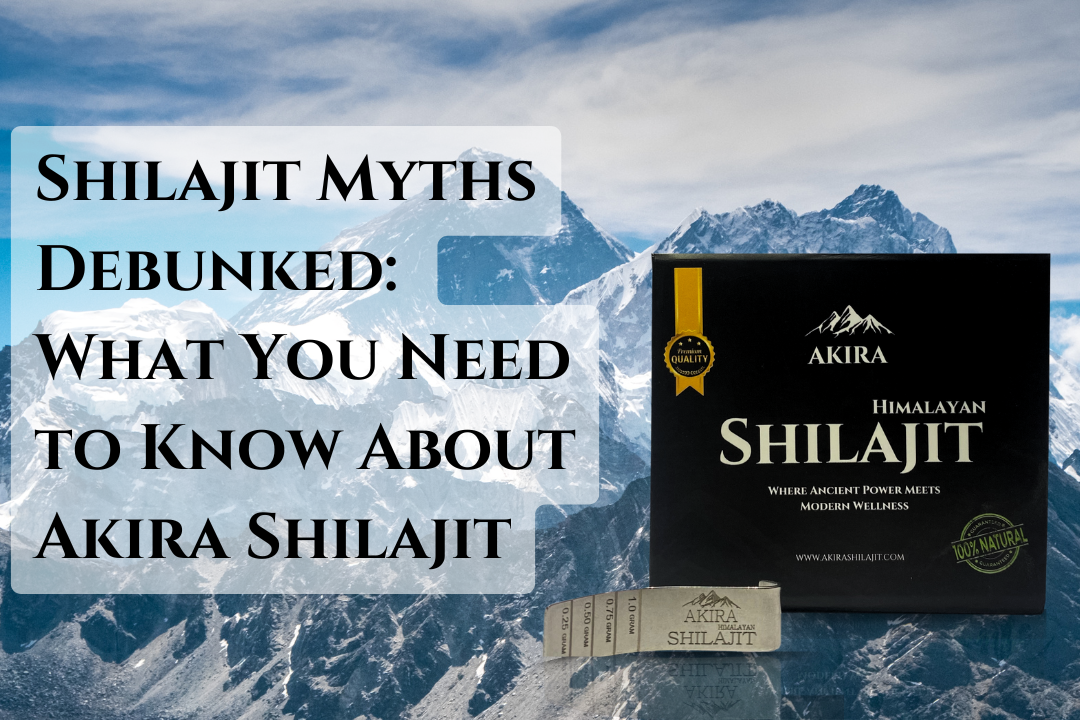 Myths Debunked: What You Need to Know About Akira Shilajit.